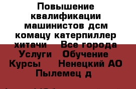 Повышение квалификации машинистов дсм комацу,катерпиллер,хитачи. - Все города Услуги » Обучение. Курсы   . Ненецкий АО,Пылемец д.